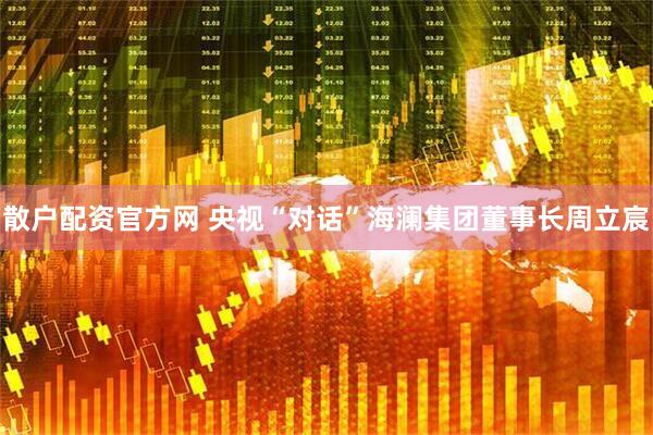 散户配资官方网 央视“对话”海澜集团董事长周立宸