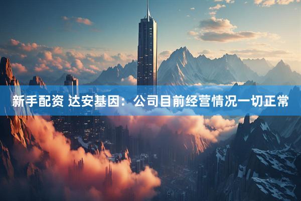 新手配资 达安基因：公司目前经营情况一切正常