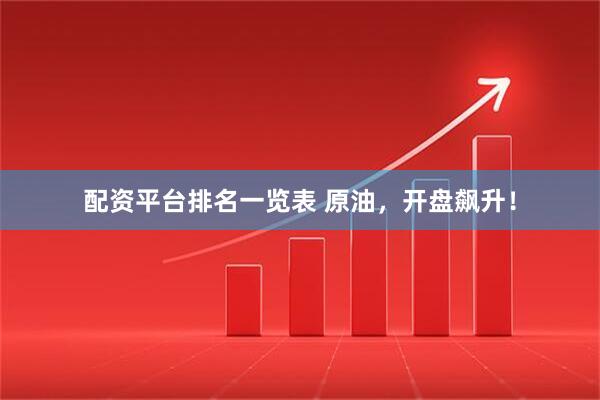 配资平台排名一览表 原油，开盘飙升！