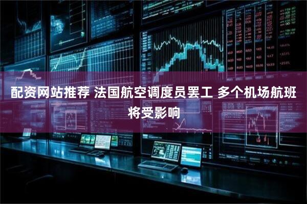 配资网站推荐 法国航空调度员罢工 多个机场航班将受影响