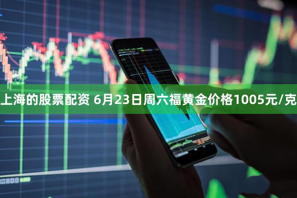 上海的股票配资 6月23日周六福黄金价格1005元/克