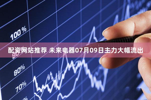 配资网站推荐 未来电器07月09日主力大幅流出