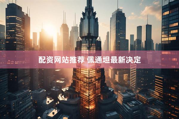配资网站推荐 佩通坦最新决定
