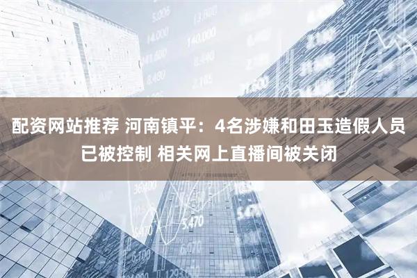 配资网站推荐 河南镇平：4名涉嫌和田玉造假人员已被控制 相关网上直播间被关闭