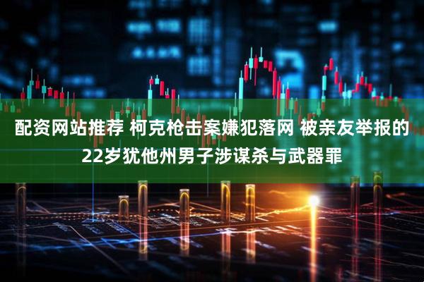 配资网站推荐 柯克枪击案嫌犯落网 被亲友举报的22岁犹他州男子涉谋杀与武器罪