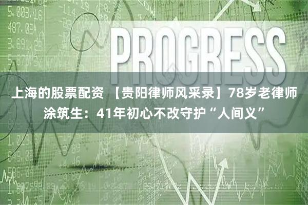 上海的股票配资 【贵阳律师风采录】78岁老律师涂筑生：41年初心不改守护“人间义”