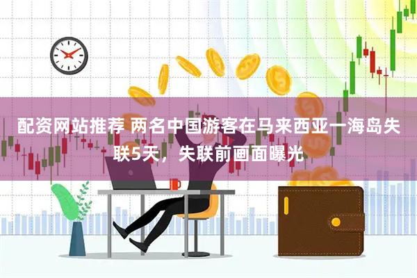 配资网站推荐 两名中国游客在马来西亚一海岛失联5天，失联前画面曝光