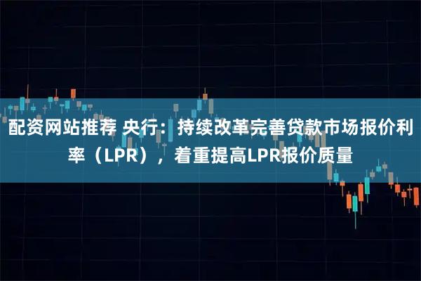 配资网站推荐 央行：持续改革完善贷款市场报价利率（LPR），着重提高LPR报价质量