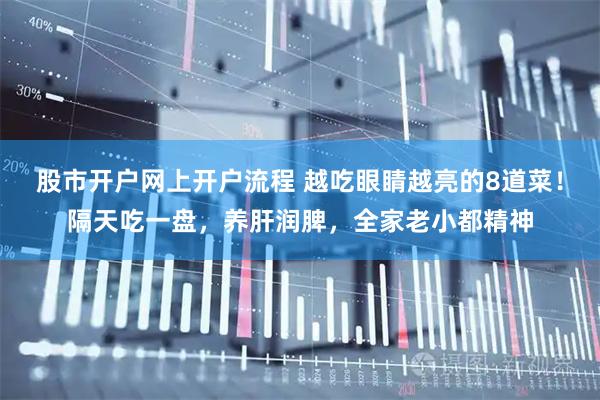 股市开户网上开户流程 越吃眼睛越亮的8道菜！隔天吃一盘，养肝润脾，全家老小都精神