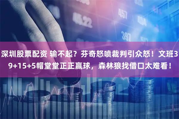深圳股票配资 输不起？芬奇怒喷裁判引众怒！文班39+15+5帽堂堂正正赢球，森林狼找借口太难看！