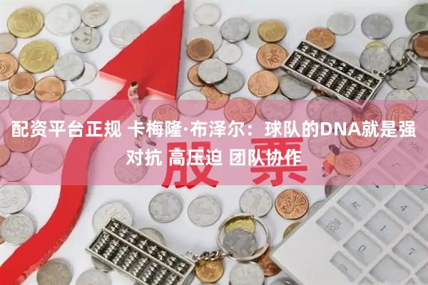 配资平台正规 卡梅隆·布泽尔：球队的DNA就是强对抗 高压迫 团队协作