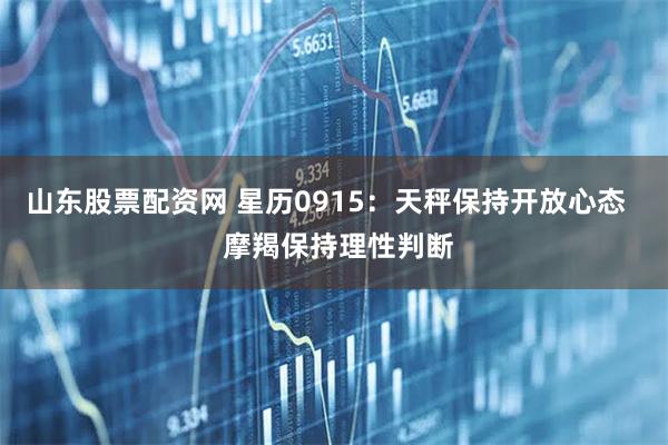 山东股票配资网 星历0915：天秤保持开放心态   摩羯保持理性判断