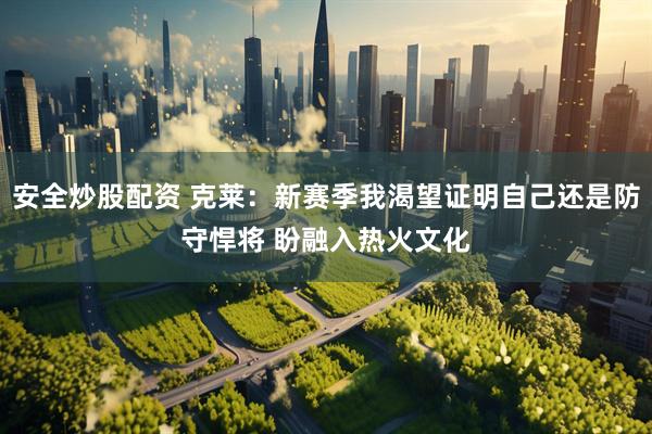 安全炒股配资 克莱：新赛季我渴望证明自己还是防守悍将 盼融入热火文化