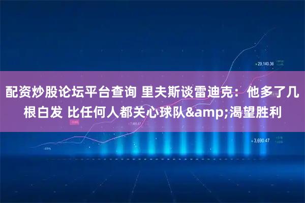 配资炒股论坛平台查询 里夫斯谈雷迪克：他多了几根白发 比任何人都关心球队&渴望胜利